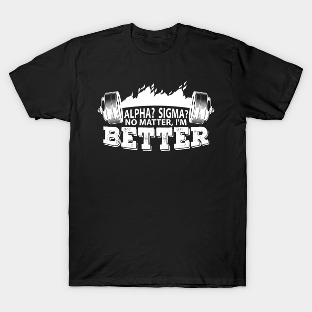 Alpha? Sigma? No matter, I'm better T-Shirt by ArtMichalS